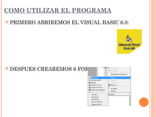 COMO UTILIZAR EL PROGRAMA
 PRIMERO ABRIREMOS EL VISUAL BASIC 6.0:
 DESPUES CREAREMOS 6 FORMULARIOS:
 