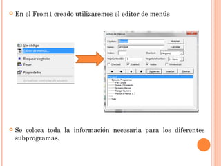  En el From1 creado utilizaremos el editor de menús
 Se coloca toda la información necesaria para los diferentes
subprogramas.
 