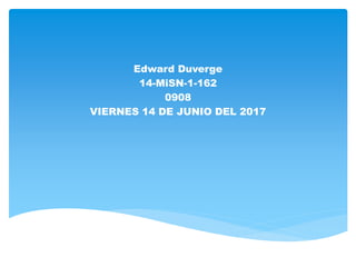 Edward Duverge
14-MiSN-1-162
0908
VIERNES 14 DE JUNIO DEL 2017
 