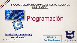 Profa: Dení Ramírez Andrade
Tecnología de la información y
comunicación 1.
BLOQUE 1. DISEÑA PROGRAMAS DE COMPUTADORA DE
NIVEL BÁSICO I
 