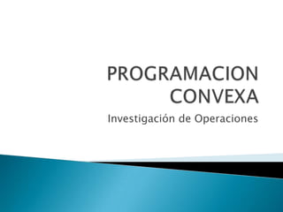 PROGRAMACION CONVEXA Investigación de Operaciones 