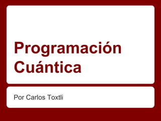 Programación 
Cuántica 
Por Carlos Toxtli 
 