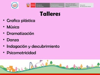 Talleres
• Grafico plástica
• Música
• Dramatización
• Danza
• Indagación y descubrimiento
• Psicomotricidad
 