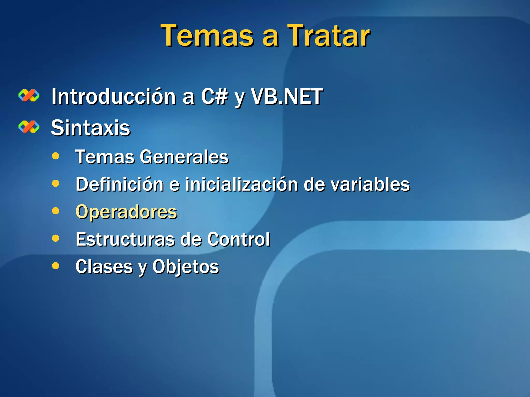 Temas a Tratar Introducción a C# y VB.NET Sintaxis Temas Generales Definición e inicialización de variables Operadores Estructuras de Control Clases y Objetos 