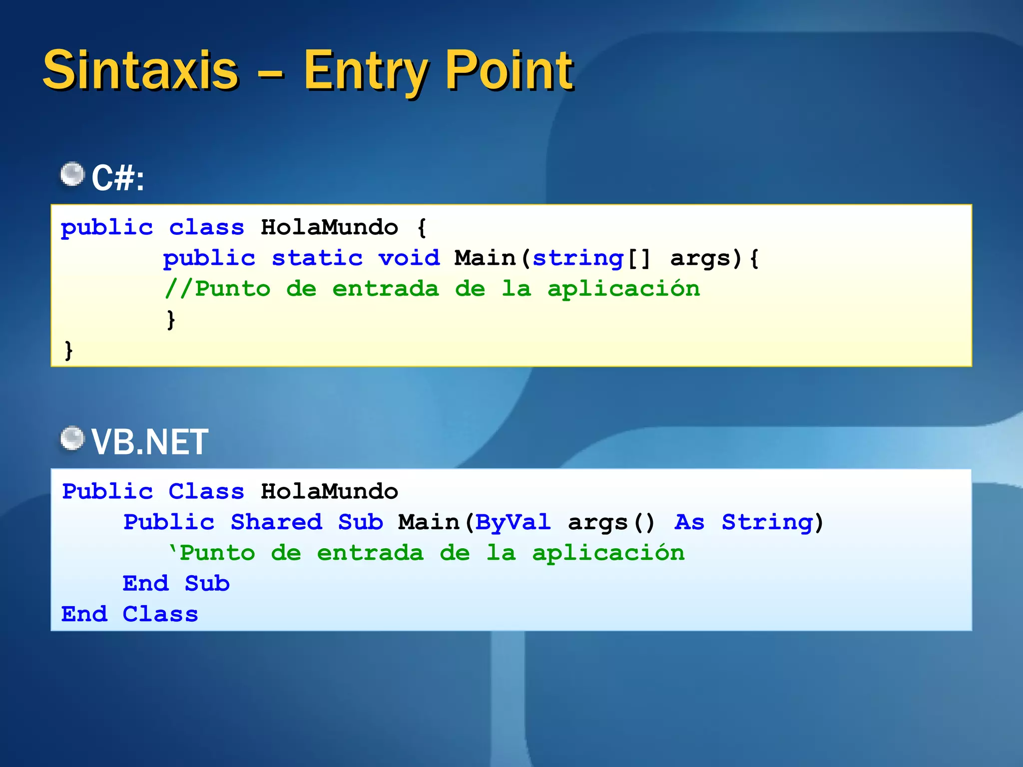 Sintaxis – Entry Point C#: public class  HolaMundo { public static void  Main( string [] args){ //Punto de entrada de la aplicación } } VB.NET Public Class  HolaMundo Public Shared Sub  Main( ByVal  args()  As String ) ‘ Punto de entrada de la aplicación End Sub End Class 