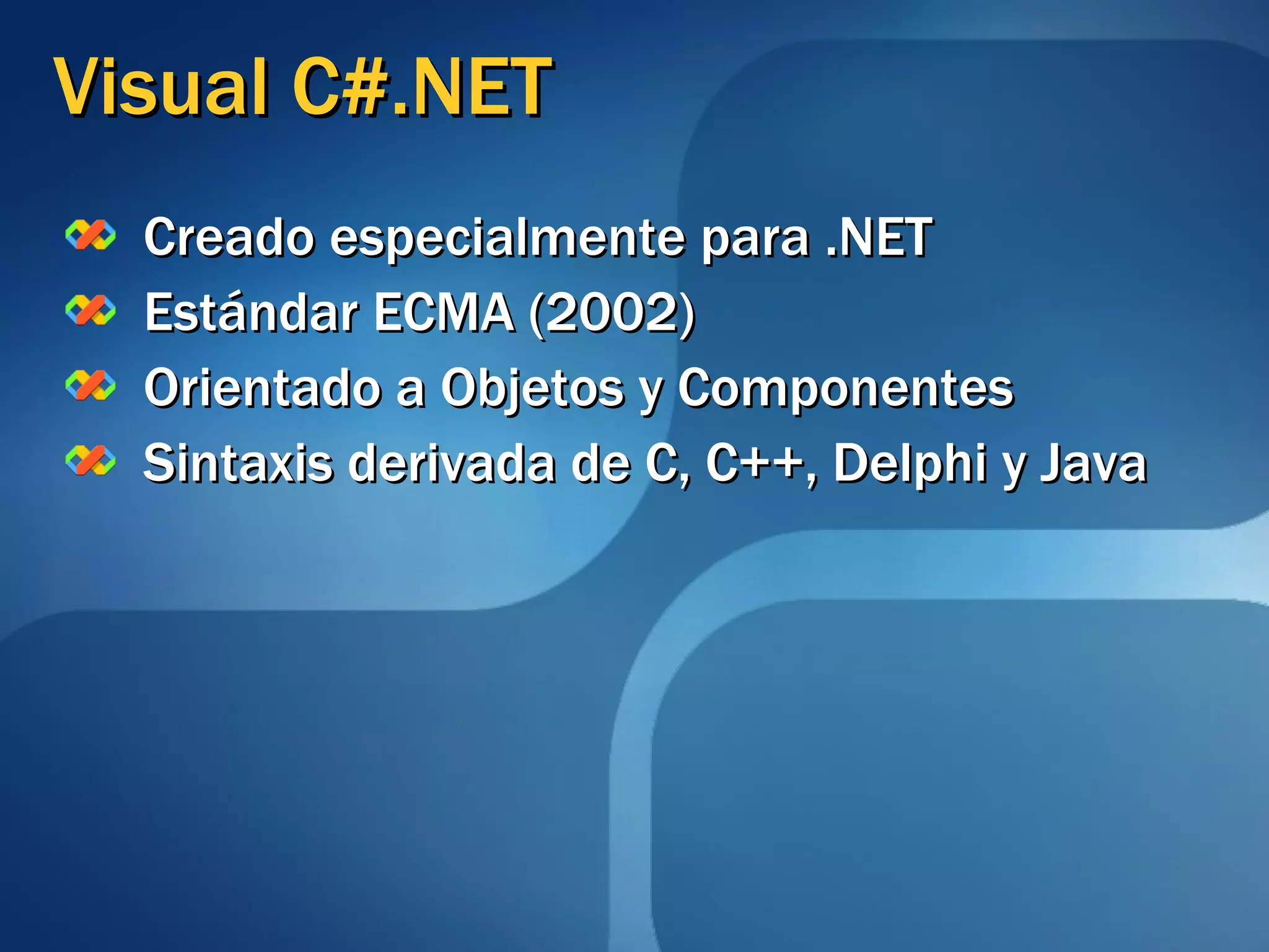 Visual C#.NET Creado especialmente para .NET Estándar ECMA (2002) Orientado a Objetos y Componentes Sintaxis derivada de C, C++, Delphi y Java 