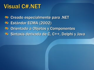 Visual C#.NET Creado especialmente para .NET Estándar ECMA (2002) Orientado a Objetos y Componentes Sintaxis derivada de C, C++, Delphi y Java 