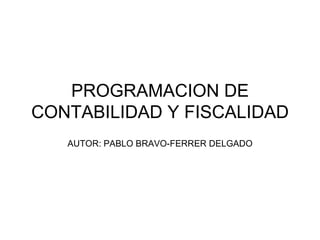 PROGRAMACION DE CONTABILIDAD Y FISCALIDAD AUTOR: PABLO BRAVO-FERRER DELGADO 