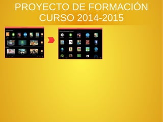 PROYECTO DE FORMACIÓN
CURSO 2014-2015
 