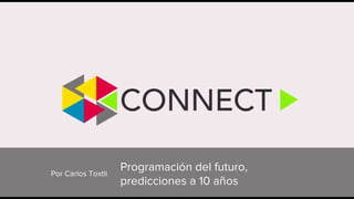 Por Carlos Toxtli
Programación del futuro,
predicciones a 10 años
 