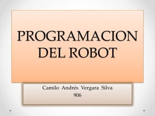 PROGRAMACION
DEL ROBOT
Camilo Andrés Vergara Silva
906
 
