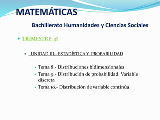 MATEMÁTICAS
Bachillerato Humanidades y Ciencias Sociales
 TRIMESTRE 3º
 UNIDAD III.- ESTADÍSTICA Y PROBABILIDAD
 Tema 8...