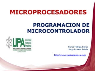 Clever Villegas Burga
Jorge Paredes Toledo
http://www.systemsupa.blogspot.pe
PROGRAMACION DE
MICROCONTROLADOR
MICROPROCESADORES
 