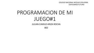 PROGRAMACION DE MI
JUEGO#1
JULIAN CAMILO ARIZA ROCHA
802
COLEGIO NACIONAL NICOLAS ESGUERRA
EDIFICAMOS FUTURO
 