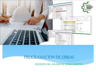 PROGRAMACION DE OBRAS
DOCENTE: ING. WILMER M. GOMEZ BENITES
 