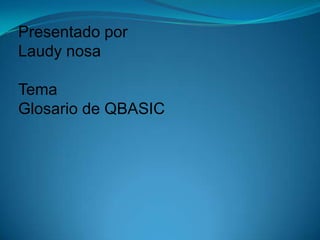 Presentado porLaudy nosa TemaGlosario de QBASIC