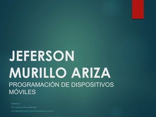 JEFERSON 
MURILLO ARIZA 
PROGRAMACIÓN DE DISPOSITIVOS 
MÓVILES 
REFERENCIA 
FÉLIX JAVIER DAMIÁN MARROQUÍN 
HTTP://BIBLIOTECA.USAC.EDU.GT/TESIS/08/08_0315_CS.PDF 
 
