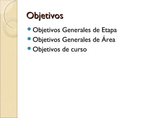 Objetivos
Objetivos

Generales de Etapa
Objetivos Generales de Área
Objetivos de curso

 