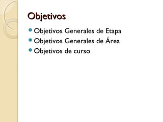 Objetivos
Objetivos

Generales de Etapa
Objetivos Generales de Área
Objetivos de curso

 