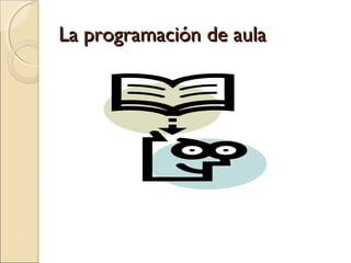 La programación de aulaLa programación de aula
 