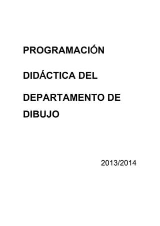 PROGRAMACIÓN
DIDÁCTICA DEL
DEPARTAMENTO DE
DIBUJO

2013/2014

 