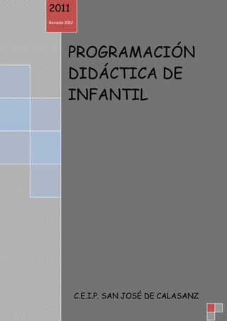 PROGRAMACIÓN DIDÁCTICA INFANTIL
C.E.I.P. “SAN JOSÉ DE CALASANZ”
PROGRAMACIÓN
DIDÁCTICA DE
INFANTIL
2011
Revisión 2012
C.E.I.P. SAN JOSÉ DE CALASANZ
 