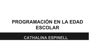 PROGRAMACIÓN EN LA EDAD 
ESCOLAR 
CATHALINA ESPINELL 
 