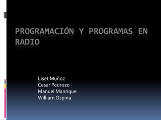 PROGRAMACIÓN Y PROGRAMAS EN
RADIO



    Liset Muñoz
    Cesar Pedrozo
    Manuel Manrique
    William Ospina
 