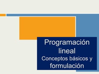 Programación
lineal
Conceptos básicos y
formulación
 