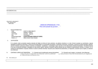 -----------------------------------------------------------------------------------------------------------------------------------------------------------------------------------------
-----------------------------------------------------------------------------------------------------------------------------------------------------------------------------------
SUGERENCIAS:
-----------------------------------------------------------------------------------------------------------------------------------------------------------------------------------------
-----------------------------------------------------------------------------------------------------------------------------------------------------------------------------------
CEBA 40158 “EL GRAN AMAUTA”
UGEL AREQUIPA SUR
MIRAFLORES
UNIDAD DE APRENDIZAJES. Nº 08
“Para comer pescado hay que tener … “
I.- DATOS INFORMATIVOS
CEBA : 40158 “EL GRAN AMAUTA”
Programa : PEBANA Y PEBAJA
Ciclo / Grado : Avanzado . Segundo.
Área : Comunicación
Docente Responsable : GLADYS SOCORRO GONZALES CARPIO.
Director ( e ) : Alberto Donato Chávez Sarayasi.
II.- JUSTIFICACIÓN
En la presente unidad se abordarán aspectos relevantes del debate, las formas de hacer periodismo, las palabras comodines en un texto, formas de expresar sus sentimientos y algunas
estrategias de captación de información, a partir del cual se desarrollarán los componentes de expresión y comprensión oral( lectura), comprensión y producción de textos (gramática, redacción,
escritura y literatura), audiovisual y artístico ( proxémica y la kinéstesia); competencias y aprendizajes a lograr, para ellos, se han seleccionado contenidos diversificados . Se diseñará sesiones
en las que se propondrá actividades y estrategias por cada proceso cognitivo, además se realizarán sesiones prácticas para que mediante la experimentación individual y en equipo, y en un
ambiente de responsabilidad las ejecute, teniendo en cuenta el contenido transversal educación para el desarrollo del pensamiento y la imaginación y educación para el respeto y la valoración
de la diferencias.
III.- CONTENIDO CURRICULAR TRANSVERSAL : * 4.1 Educación para la autoafirmación personal del estudiante. * 4.2 Educación para el respeto y la valoración de las diferencias.
4.3Eucación para el compromiso con el bienestar colectivo y ambiental 4.4. Educación para el desarrollo del pensamiento y la imaginación
4.5 Educación para la formación ética.
IV.- DESARROLLO:
102
 
