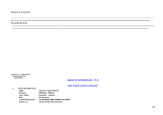 OBSERVACIONES
-----------------------------------------------------------------------------------------------------------------------------------------------------------------------------------------
------------------------------------------------------------------------------------------------------------------------------------------------------------------------------------
SUGERENCIAS:
----------------------------------------------------------------------------------------------------------------------------------------------------------------------------------------
--------------------------------------------------------------------------------------------------------------------------------------------------------------------------------
CEBA 40158 “EL GRAN AMAUTA”
UGEL AREQUIPA SUR
MIRAFLORES
UNIDAD DE APRENDIZAJES. Nº 05
“NOS PASAN COSAS CURIOSAS“
I.- DATOS INFORMATIVOS
CEBA : 40158 “EL GRAN AMAUTA”
Programa : PEBANA Y PEBAJA
Ciclo / Grado : Avanzado . Segundo.
Área : Comunicación
Docente Responsable : GLADYS SOCORRO GONZALES CARPIO.
Director ( e ) : Alberto Donato Chávez Sarayasi.
89
 