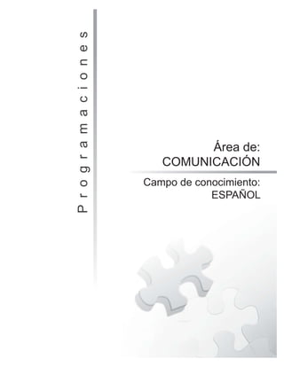 P
r
o
g
r
a
m
a
c
i
o
n
e
s
Campo de conocimiento:
ESPAÑOL
Área de:
COMUNICACIÓN
 