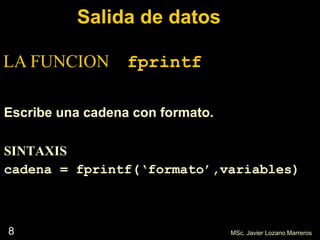 8
Salida de datos
Escribe una cadena con formato.
SINTAXIS
cadena = fprintf(‘formato’,variables)
MSc. Javier Lozano Marreros
LA FUNCION fprintf
 