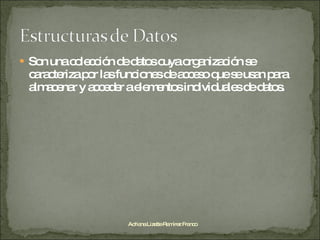 Son una colección de datos cuya organización se caracteriza por las funciones de acceso que se usan para almacenar y acceder a elementos individuales de datos. Adriana Lizette Ramírez Franco 