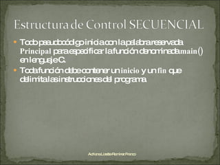 Todo pseudocódigo inicia con la palabra reservada  Principal  para especificar la función denominada  main()  en lenguaje C. Toda función debe contener un  inicio  y un  fin  que delimita las instrucciones del programa. Adriana Lizette Ramírez Franco 