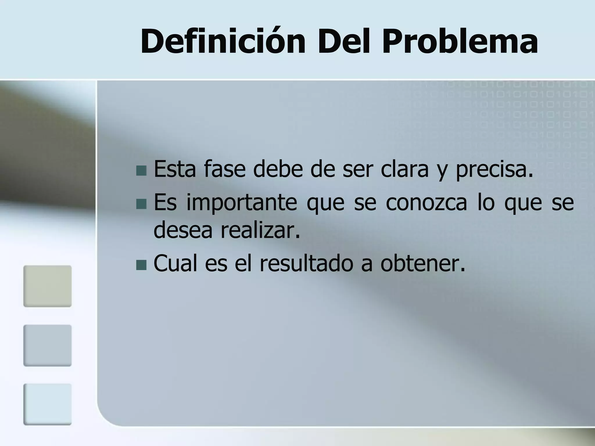 Definición Del Problema


 Esta fase debe de ser clara y precisa.
 Es importante que se conozca lo que se
  desea realizar.
 Cual es el resultado a obtener.
 
