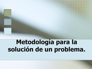 Metodología para la
solución de un problema.
 