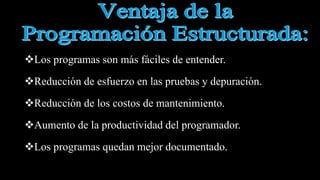 Los programas son más fáciles de entender.
Reducción de esfuerzo en las pruebas y depuración.
Reducción de los costos de mantenimiento.
Aumento de la productividad del programador.
Los programas quedan mejor documentado.
 
