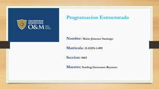 Programacion Estructurada
Nombre: Mario Jimenez Santiago
Matricula: 21-EIIN-1-099
Seccion: 0463
Maestro: Starling Germosen Reynoso
 