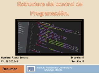 Instituto Politécnico Universitario
Santiago Mariño
Nombre: Rostty Serrano
C.I: 29.526.242
Escuela: 47
Sección: B
Resumen
 