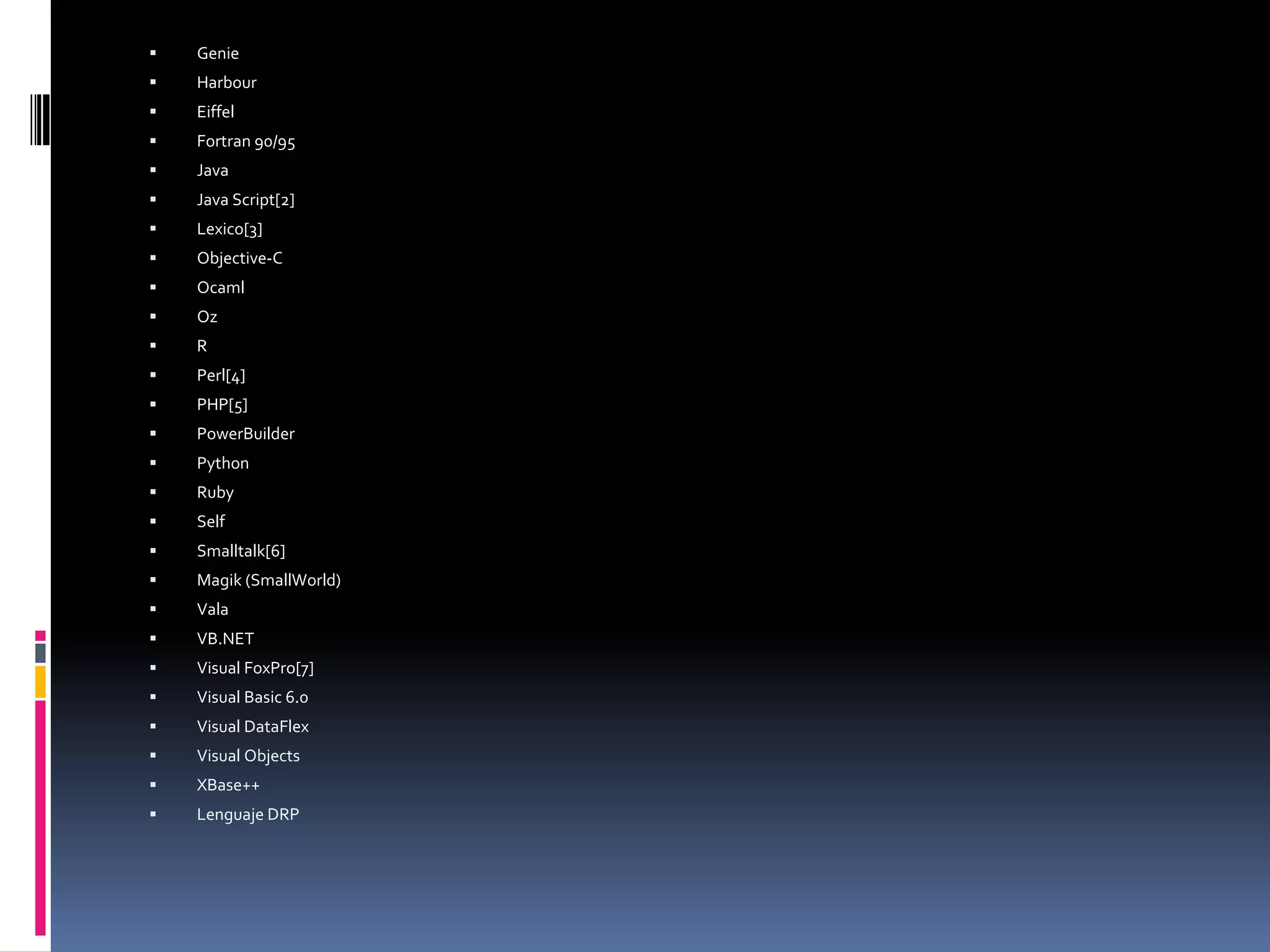  Genie
 Harbour
 Eiffel
 Fortran 90/95
 Java
 Java Script[2]
 Lexico[3]
 Objective-C
 Ocaml
 Oz
 R
 Perl[4]
 PHP[5]
 PowerBuilder
 Python
 Ruby
 Self
 Smalltalk[6]
 Magik (SmallWorld)
 Vala
 VB.NET
 Visual FoxPro[7]
 Visual Basic 6.0
 Visual DataFlex
 Visual Objects
 XBase++
 Lenguaje DRP
 