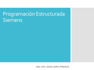 ProgramaciónEstructurada
Siemens
ING. ESP. JOHN JAIRO PIÑEROS
 