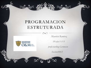 PROGRAMACION
ESTRUTURADA
Mauricio Ramirez
19-eiin-1-113
profe:starling Germosen
Seccion:0463
 