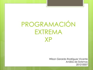PROGRAMACIÓN
EXTREMA
XP
Wilson Gerardo Rodríguez Vicente
Análisis de Sistemas
201210007
 