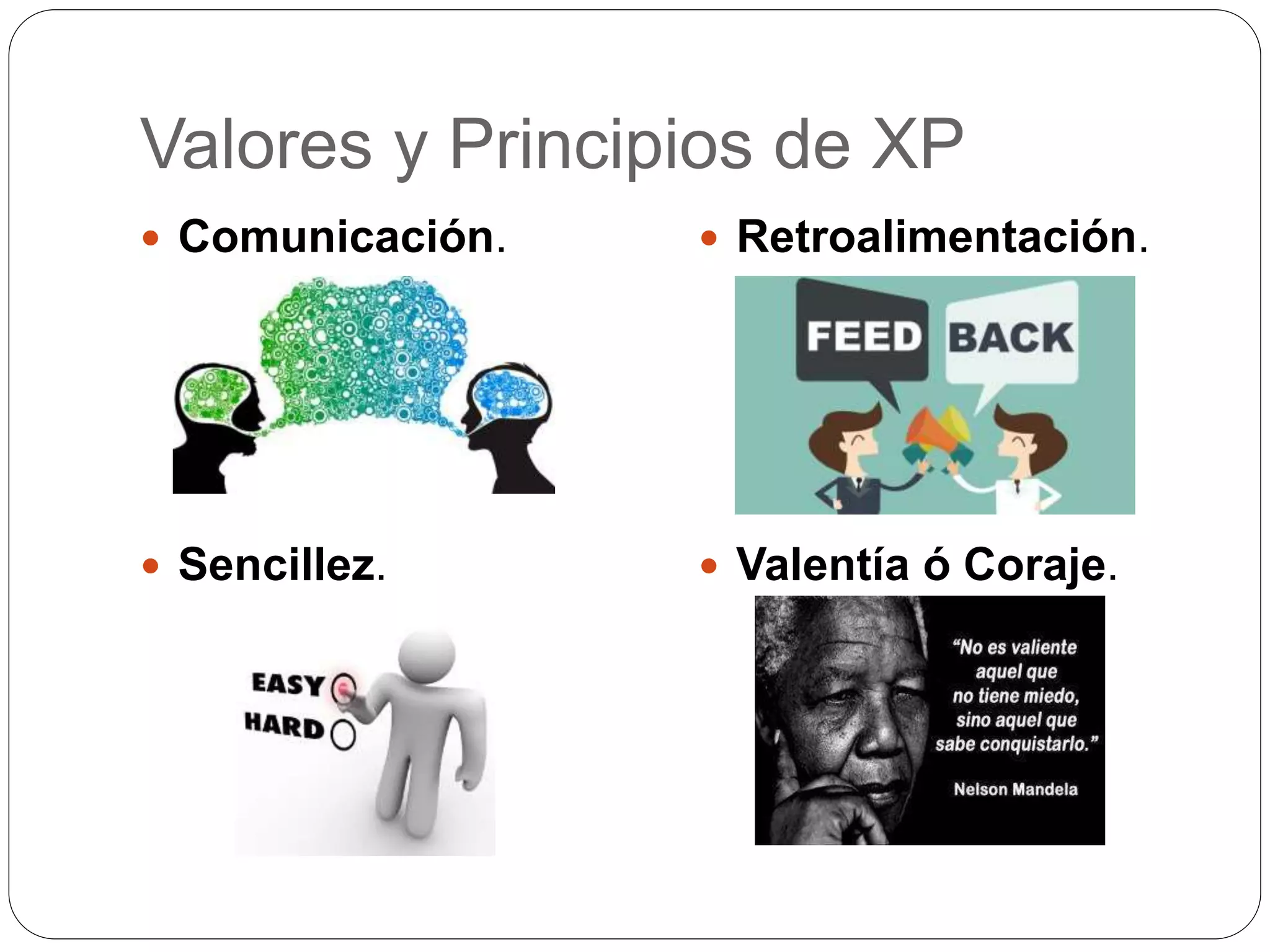 Valores y Principios de XP
Comunicación.
Sencillez.
Retroalimentación.
Valentía ó Coraje.