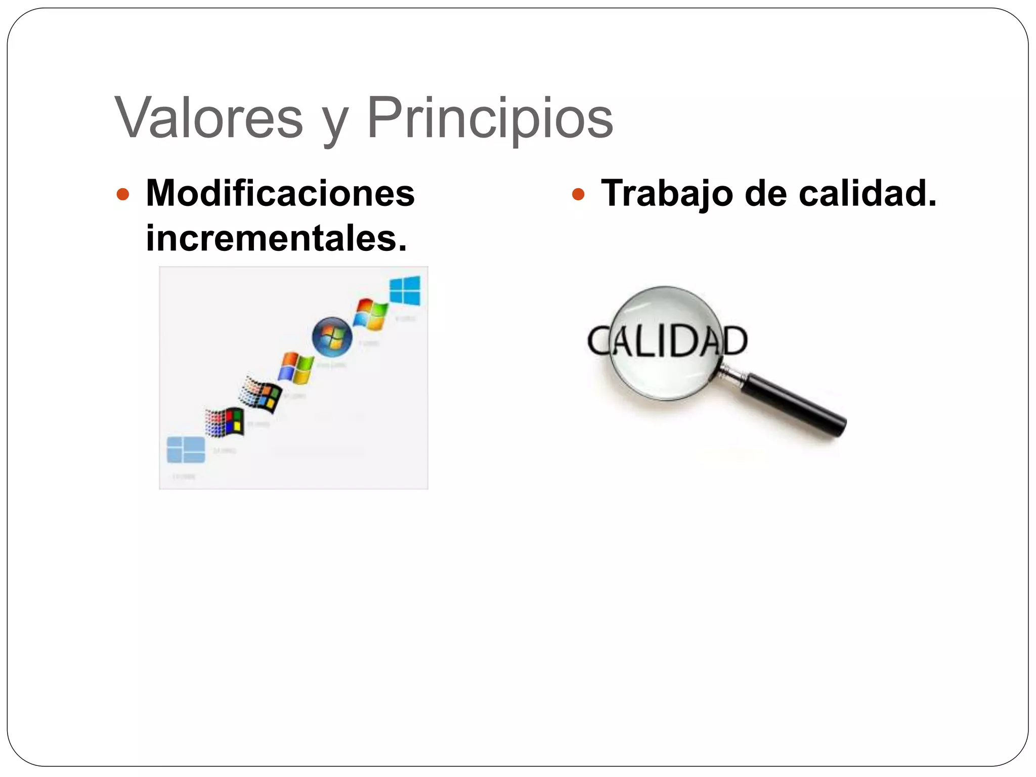 Valores y Principios
Modificaciones
incrementales.
Trabajo de calidad.