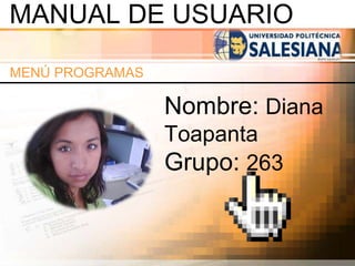 MANUAL DE USUARIO
MENÚ PROGRAMAS
Nombre: Diana
Toapanta
Grupo: 263
 