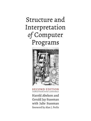 Structure and
Interpretation
of Computer
Programs
Harold Abelson and
Gerald Jay Sussman
with Julie Sussman
foreword by Alan J. Perlis
Unofﬁcial Texinfo Format 2.andresraba5.6
second edition
 