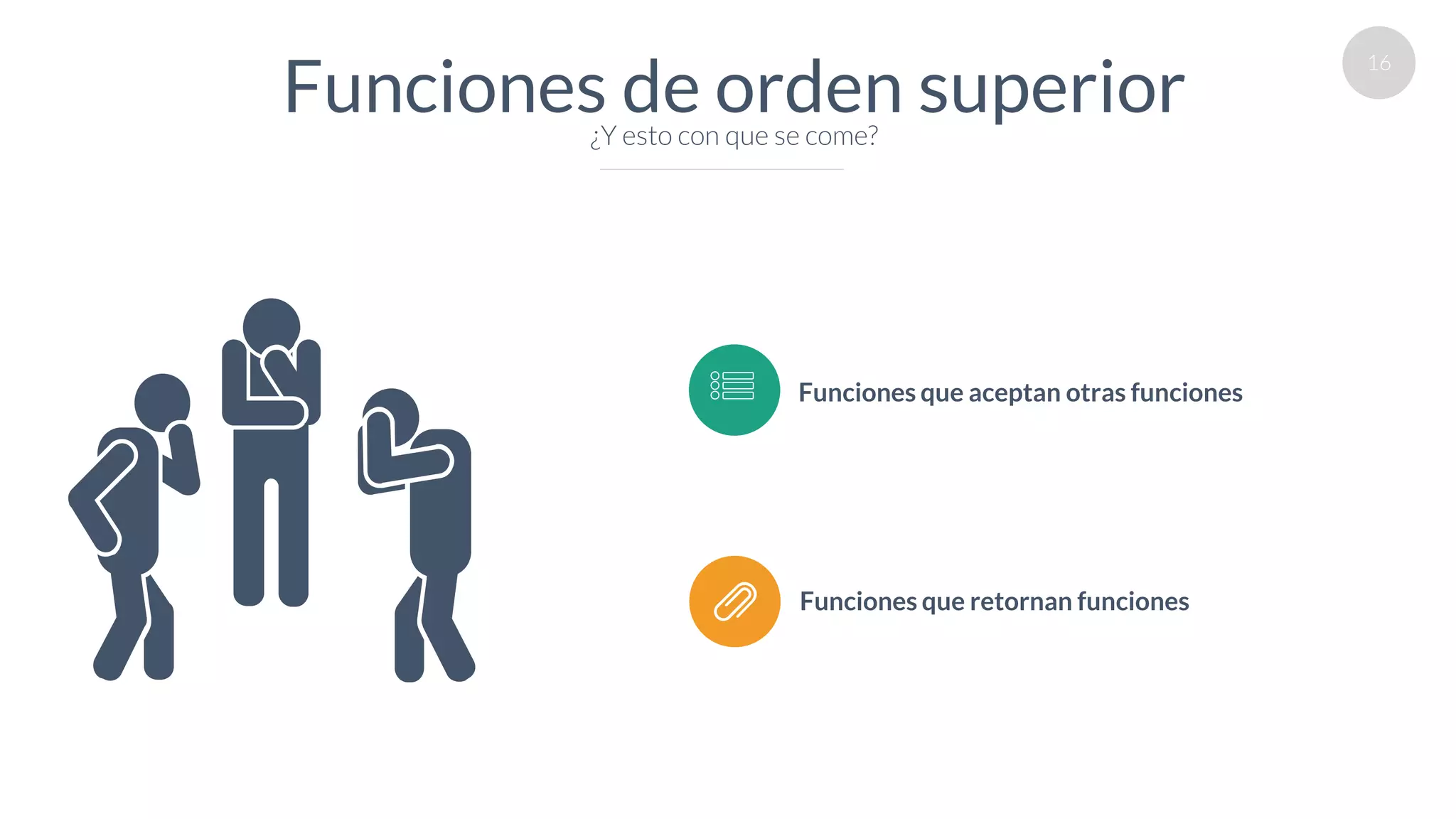 16
Funciones de orden superior¿Y esto con que se come?
Funciones que aceptan otras funciones
Funciones que retornan funciones
 
