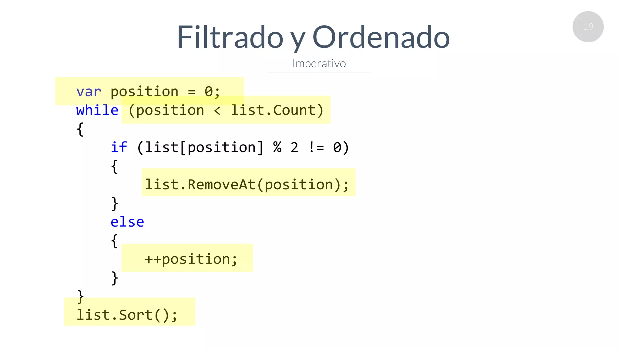 19
Filtrado y Ordenado
Imperativo
var position = 0;
while (position < list.Count)
{
if (list[position] % 2 != 0)
{
list.RemoveAt(position);
}
else
{
++position;
}
}
list.Sort();
 